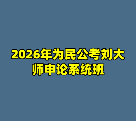 2026年为民公考刘大师申论系统班