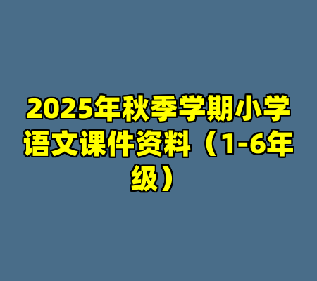2025年秋季学期小学语文课件资料（1-6年级）