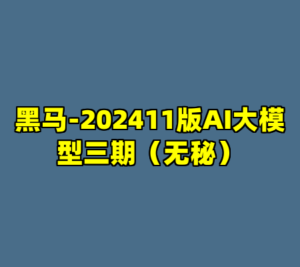 黑马-202411版AI大模型三期（无秘）-cc资源站