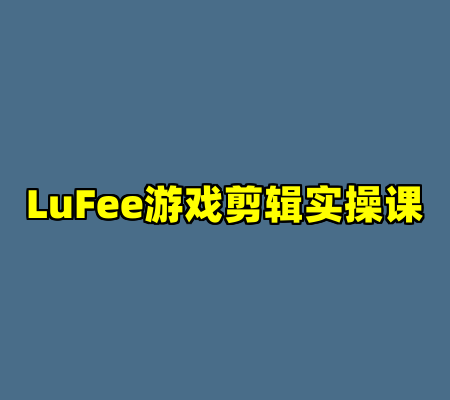 LuFee游戏剪辑实操课
