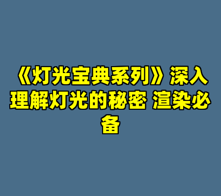 《灯光宝典系列》深入理解灯光的秘密 渲染必备