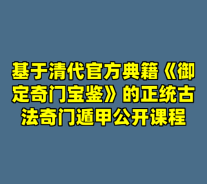 基于清代官方典籍《御定奇门宝鉴》的正统古法奇门遁甲公开课程-cc资源站