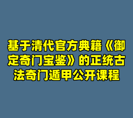 基于清代官方典籍《御定奇门宝鉴》的正统古法奇门遁甲公开课程