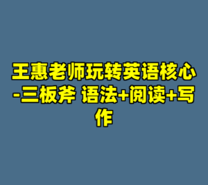王惠老师玩转英语核心-三板斧 语法+阅读+写作-cc资源站