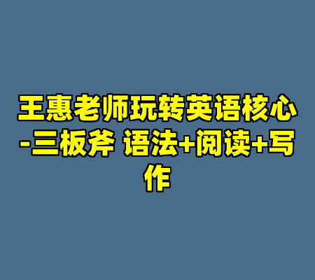 王惠老师玩转英语核心-三板斧 语法+阅读+写作