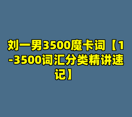 刘一男3500魔卡词【1-3500词汇分类精讲速记】
