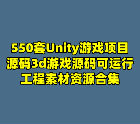 550套Unity游戏项目源码3d游戏源码可运行工程素材资源合集