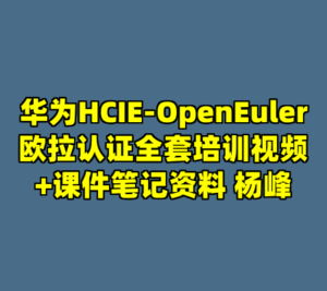 华为HCIE-OpenEuler欧拉认证全套培训视频+课件笔记资料 杨峰-cc资源站