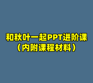 和秋叶一起PPT进阶课（内附课程材料）-cc资源站