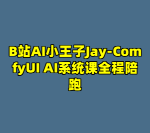 B站AI小王子Jay-ComfyUI AI系统课全程陪跑-cc资源站