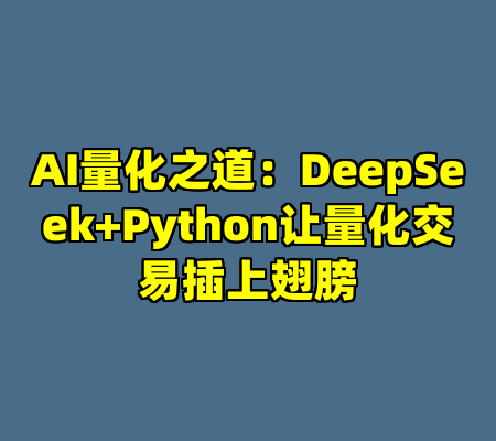AI量化之道：DeepSeek+Python让量化交易插上翅膀