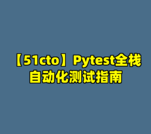 【51cto】Pytest全栈自动化测试指南-cc资源站