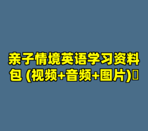 亲子情境英语学习资料包 (视频+音频+图片)​-cc资源站