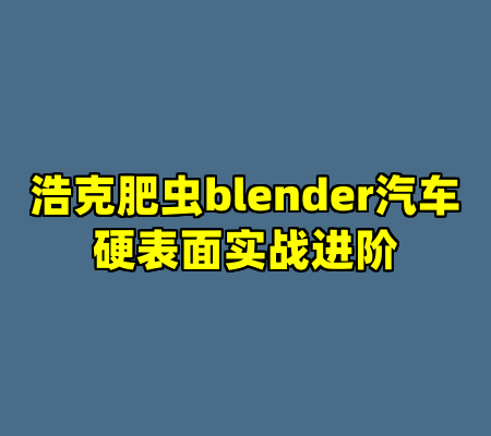 浩克肥虫blender汽车硬表面实战进阶