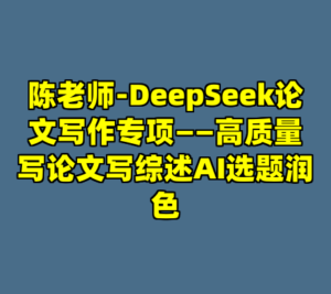 陈老师-DeepSeek论文写作专项——高质量写论文写综述AI选题润色-cc资源站
