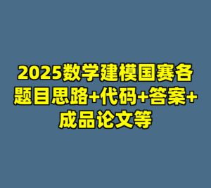 2025数学建模国赛各题目思路+代码+答案+成品论文等-cc资源站