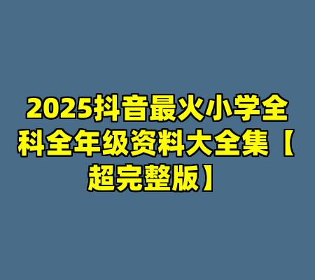 2025抖音最火小学全科全年级资料大全集【超完整版】