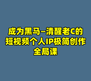 成为黑马—清醒老C的短视频个人IP极简创作全局课-cc资源站