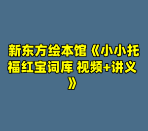 新东方绘本馆《小小托福红宝词库 视频+讲义 》-cc资源站