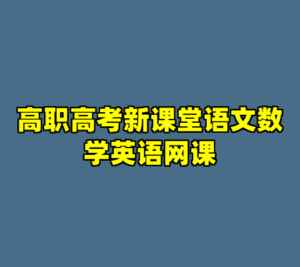 高职高考新课堂语文数学英语网课-cc资源站