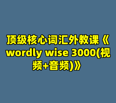 顶级核心词汇外教课《wordly wise 3000(视频+音频)》