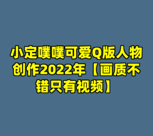 小定噗噗可爱Q版人物创作2022年【画质不错只有视频】-cc资源站