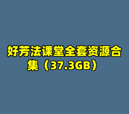 好芳法课堂全套资源合集（37.3GB）