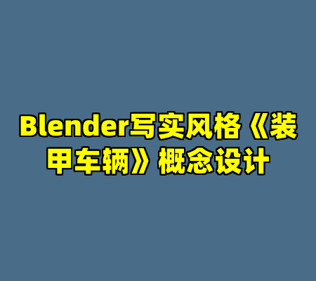 Blender写实风格《装甲车辆》概念设计