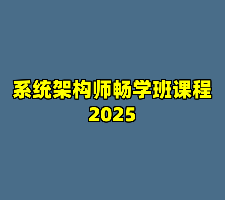 系统架构师畅学班课程2025