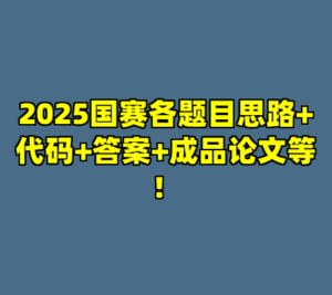 2025国赛各题目思路+代码+答案+成品论文等！-cc资源站