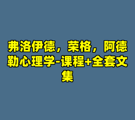 弗洛伊德，荣格，阿德勒心理学-课程+全套文集