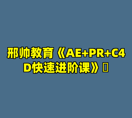 邢帅教育《AE+PR+C4D快速进阶课》​