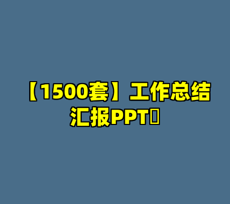 【1500套】工作总结汇报PPT​