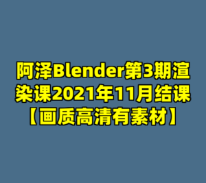 阿泽Blender第3期渲染课2021年11月结课【画质高清有素材】-cc资源站