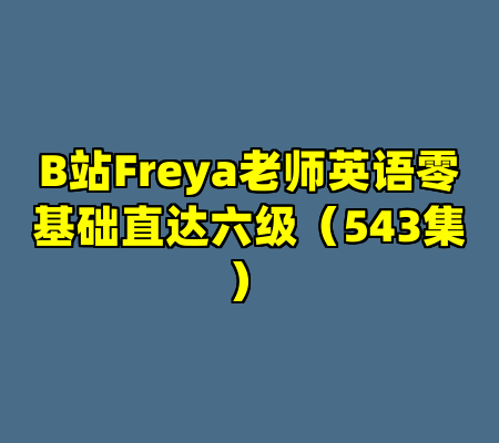 B站Freya老师英语零基础直达六级（543集）