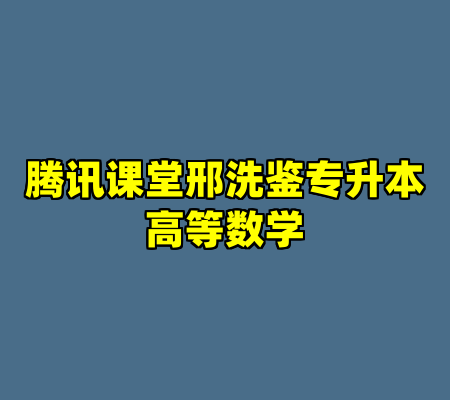 腾讯课堂邢洗鉴专升本高等数学