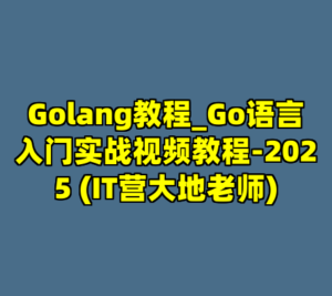 Golang教程_Go语言入门实战视频教程-2025 (IT营大地老师)-cc资源站