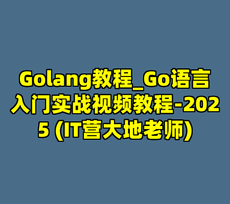 Golang教程_Go语言入门实战视频教程-2025 (IT营大地老师)