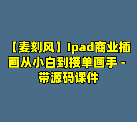 【麦刻风】Ipad商业插画从小白到接单画手 - 带源码课件