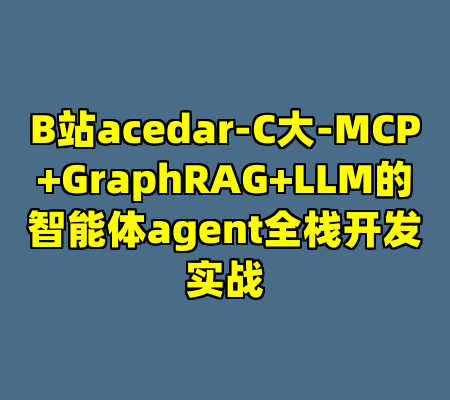 B站acedar-C大-MCP+GraphRAG+LLM的智能体agent全栈开发实战