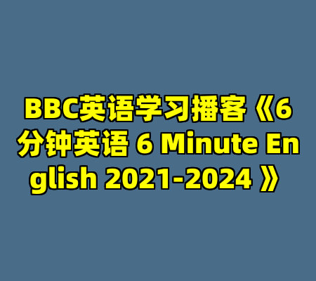 BBC英语学习播客《6分钟英语 6 Minute English 2021-2024 》