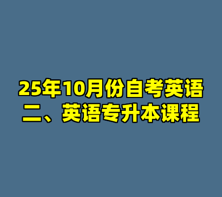 25年10月份自考英语二、英语专升本课程