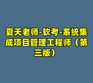 夏天老师-软考-系统集成项目管理工程师（第三版）-cc资源站