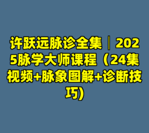 许跃远脉诊全集│2025脉学大师课程（24集视频+脉象图解+诊断技巧)-cc资源站