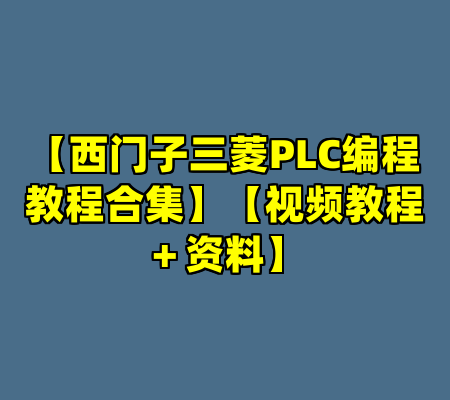 【西门子三菱PLC编程教程合集】【视频教程＋资料】