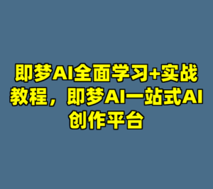 即梦AI全面学习+实战教程，即梦AI一站式AI创作平台-cc资源站