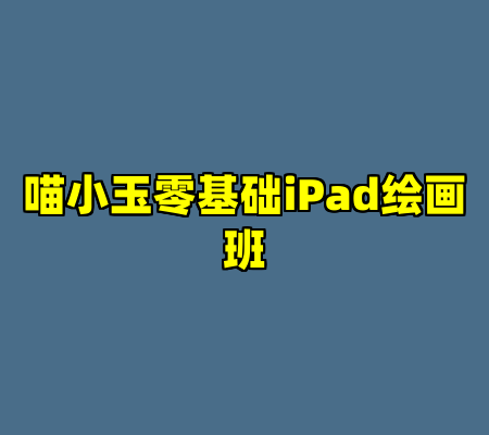 喵小玉零基础iPad绘画班