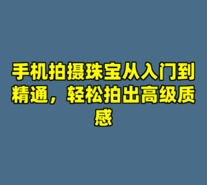 手机拍摄珠宝从入门到精通，轻松拍出高级质感-cc资源站