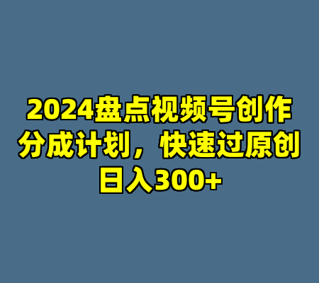 2024盘点视频号创作分成计划，快速过原创日入300+