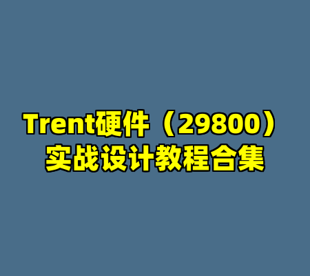 Trent硬件（29800）实战设计教程合集